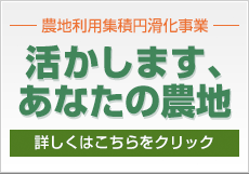 活かします、あなたの農地｜農地利用集積円滑化事業